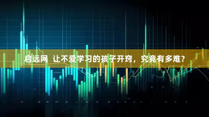 启远网  让不爱学习的孩子开窍，究竟有多难？