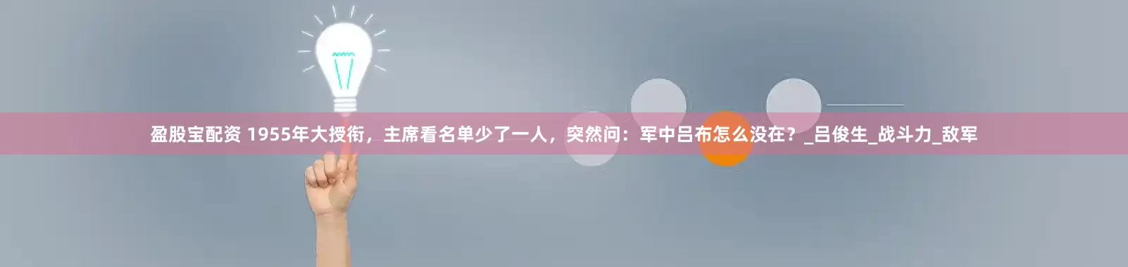 盈股宝配资 1955年大授衔，主席看名单少了一人，突然问：军中吕布怎么没在？_吕俊生_战斗力_敌军