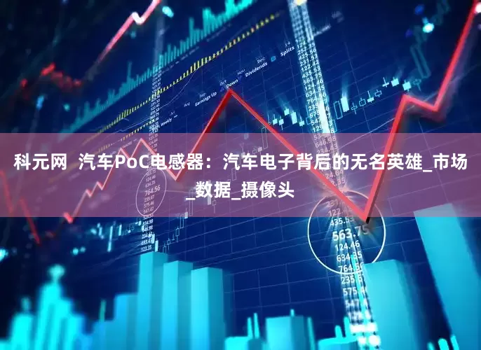 科元网  汽车PoC电感器：汽车电子背后的无名英雄_市场_数据_摄像头