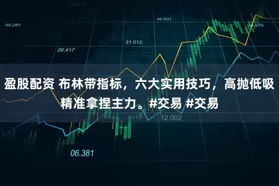 盈股配资 布林带指标，六大实用技巧，高抛低吸精准拿捏主力。#交易 #交易
