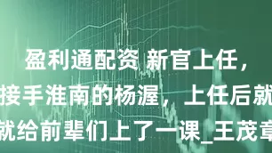 盈利通配资 新官上任，初生牛犊，接手淮南的杨渥，上任后就给前辈们上了一课_王茂章_吴王_宣州