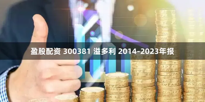 盈股配资 300381 溢多利 2014-2023年报