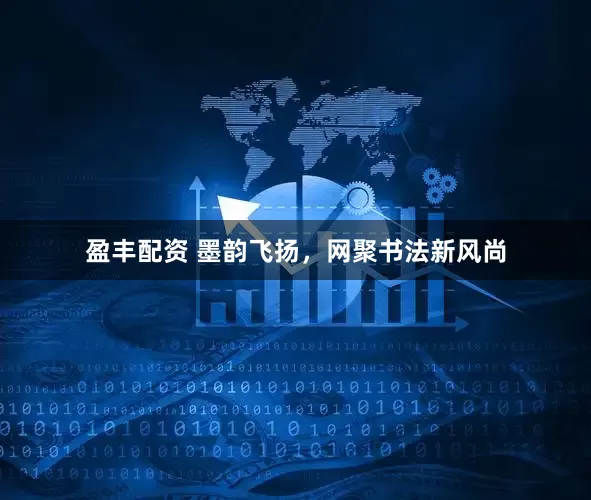 盈丰配资 墨韵飞扬，网聚书法新风尚
