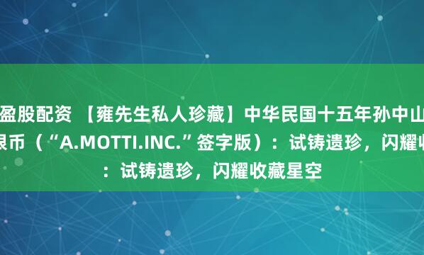 盈股配资 【雍先生私人珍藏】中华民国十五年孙中山像壹圆银币（“A.MOTTI.INC.”签字版）：试铸遗珍，闪耀收藏星空
