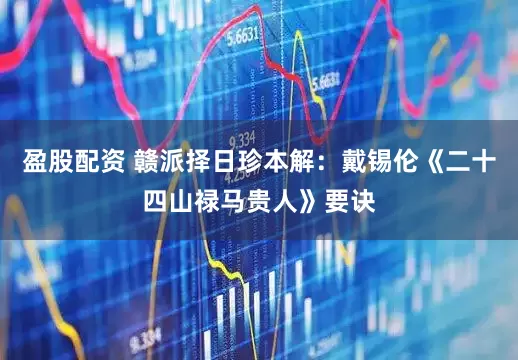 盈股配资 赣派择日珍本解：戴锡伦《二十四山禄马贵人》要诀