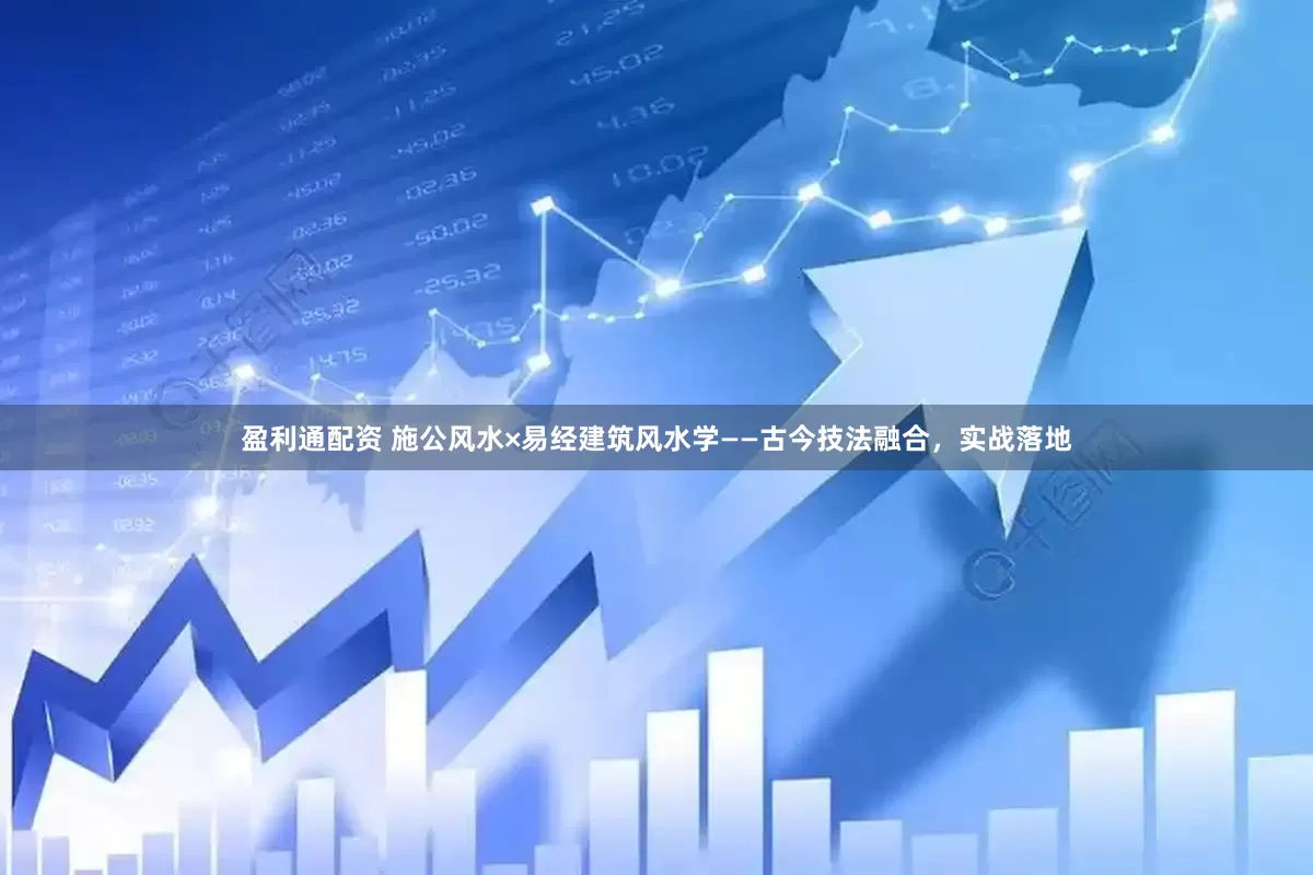 盈利通配资 施公风水×易经建筑风水学——古今技法融合，实战落地